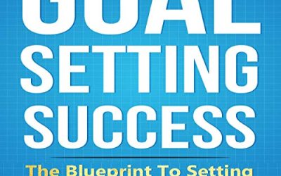 Goal Setting Success: The Blueprint To Setting Goals And Achieving Them