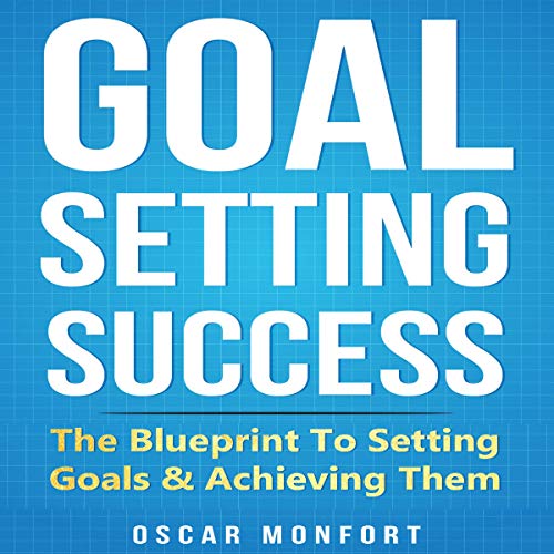 Goal Setting Success: The Blueprint To Setting Goals And Achieving Them